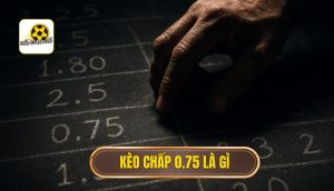 Kèo chấp 0.75 là gì