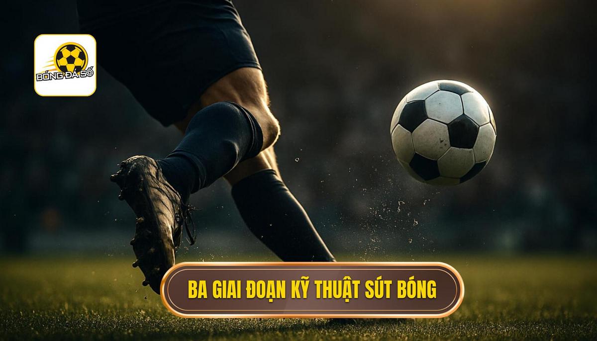 Ba giai đoạn cốt lõi của Kỹ thuật sút bóng bằng mu bàn chân